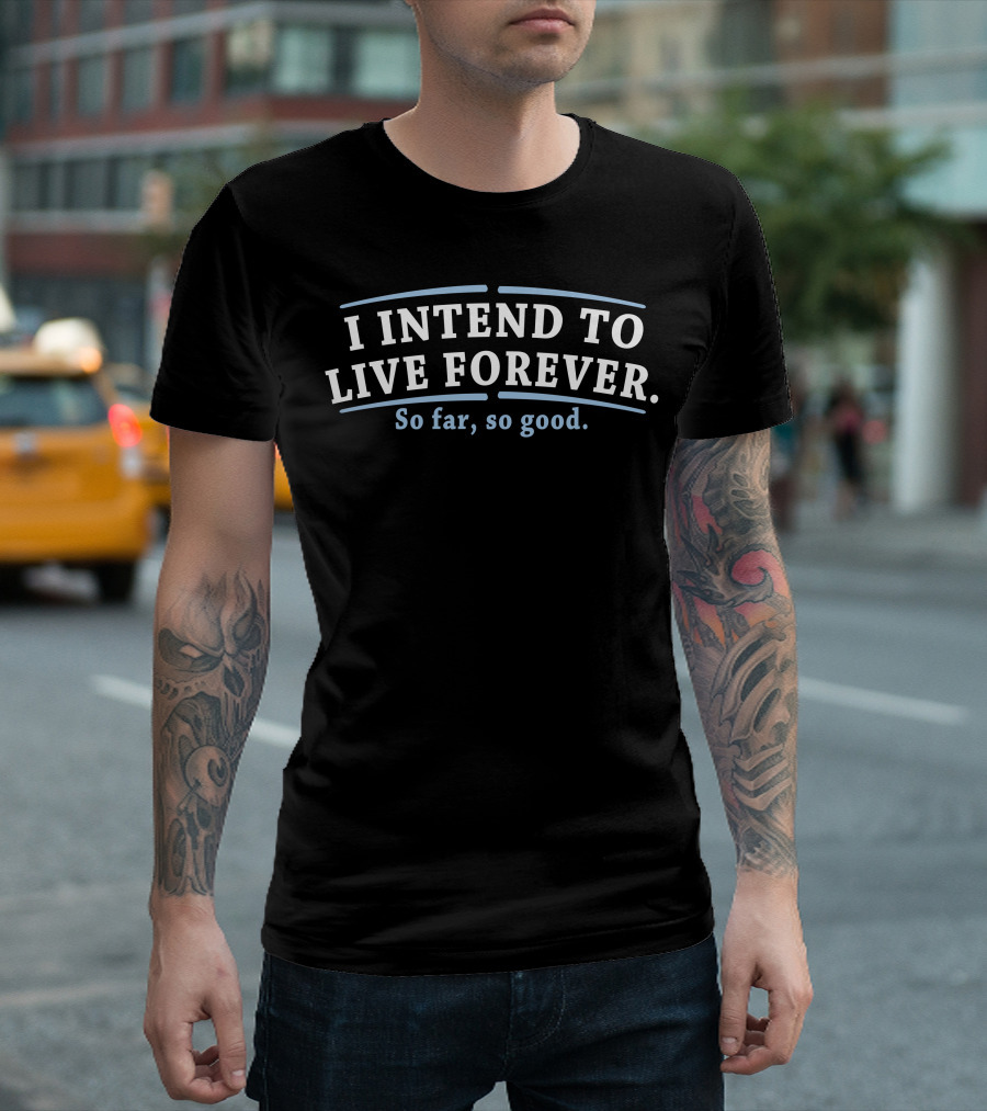 I Intend To Live Forever So Far So Good T-Shirt