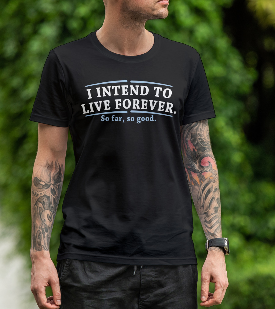 I Intend To Live Forever So Far So Good T-Shirt