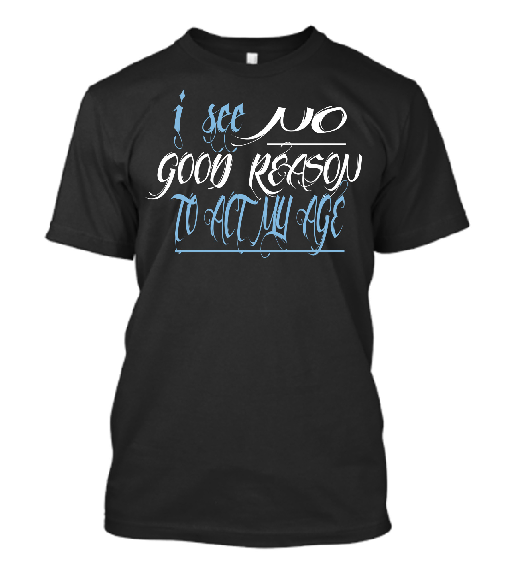 I See No Good Reason To Act My Age T-Shirt