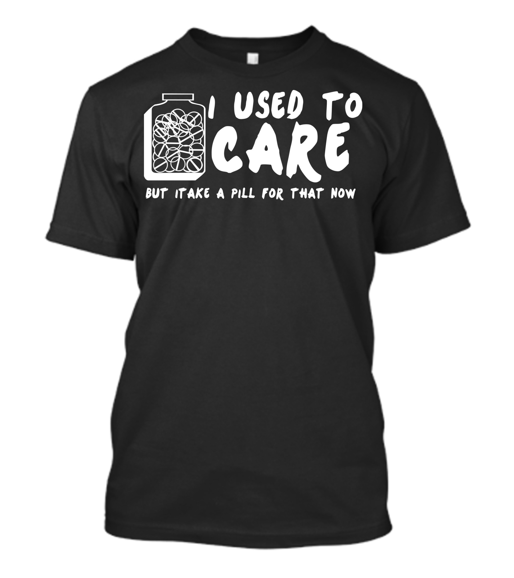 I Used To Care But Itake A Pill For That Now T-Shirt