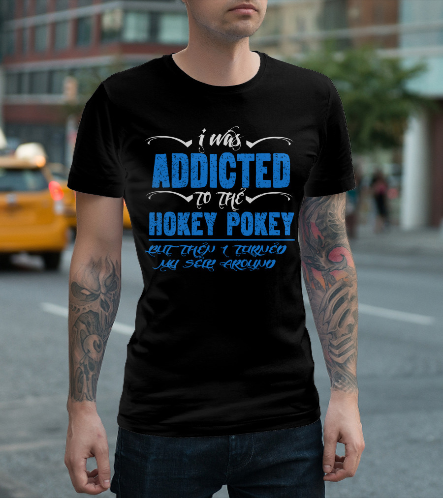 I Was Addicted To The Hokey Pokey But Then I Turned Myself Around T-Shirt