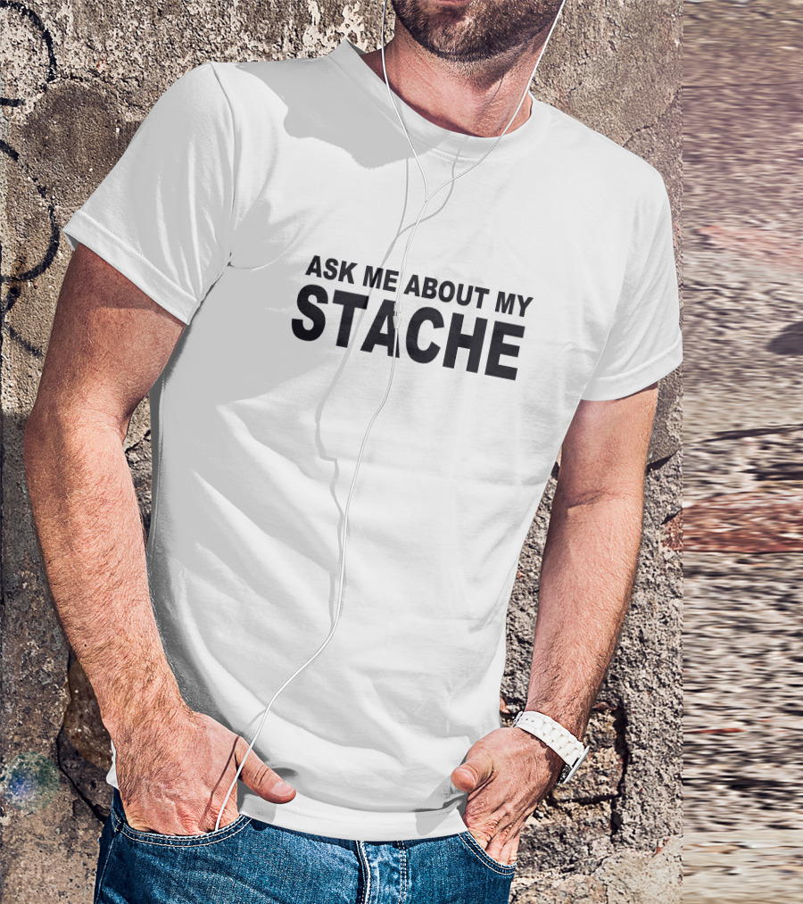 ASK ME ABOUT MY STACHE T-Shirt