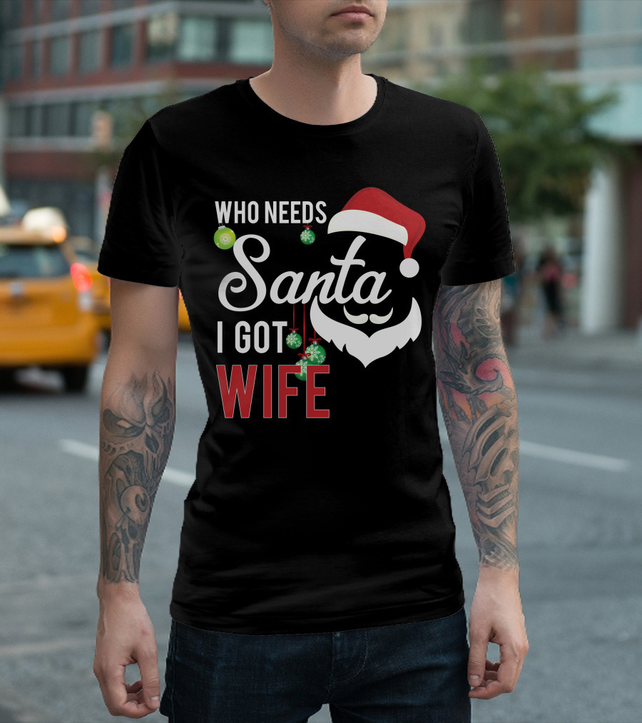 Who Needs Santa I Got Wife Christmas Santa Hat Beard Ornaments T-Shirt