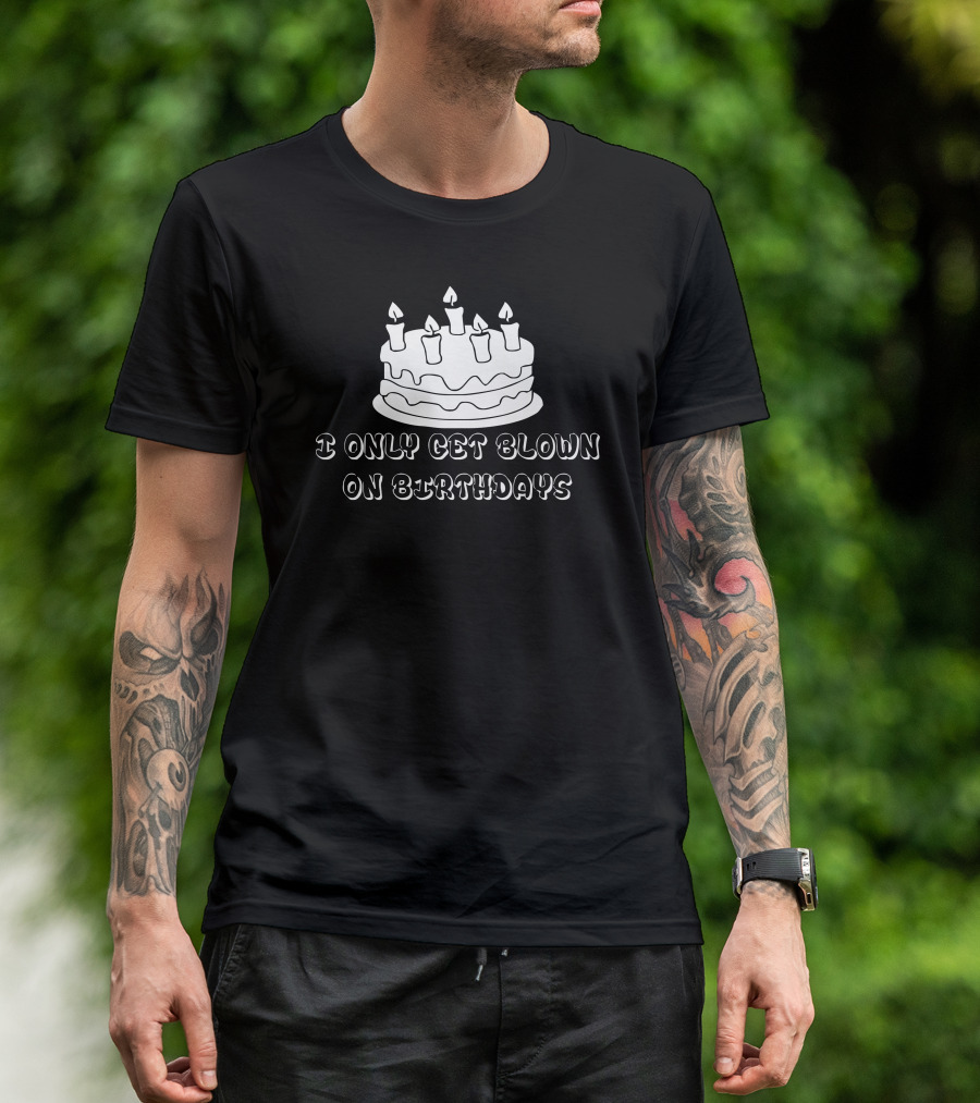 I Only Get Blown On Birthdays Cake Candles T-Shirt