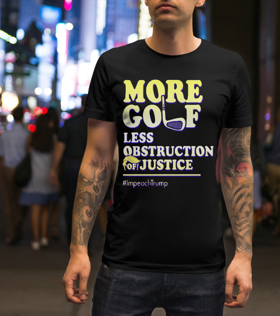 More Golf Less Obstruction Of Justice #ImpeachTrump T-Shirt