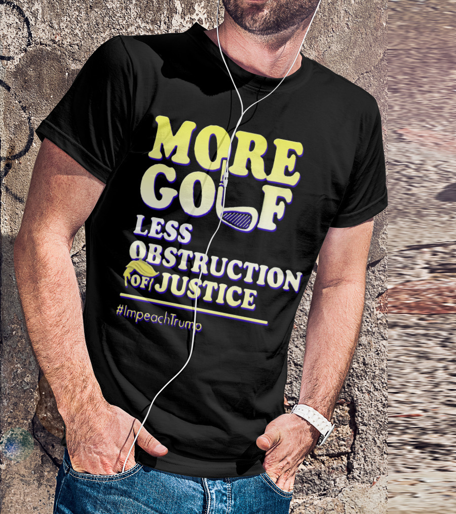 More Golf Less Obstruction Of Justice #ImpeachTrump T-Shirt