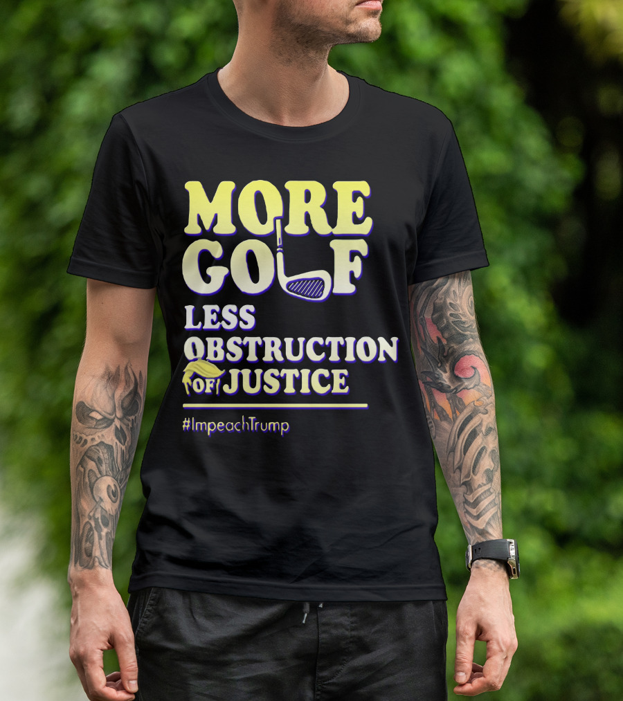 More Golf Less Obstruction Of Justice #ImpeachTrump T-Shirt