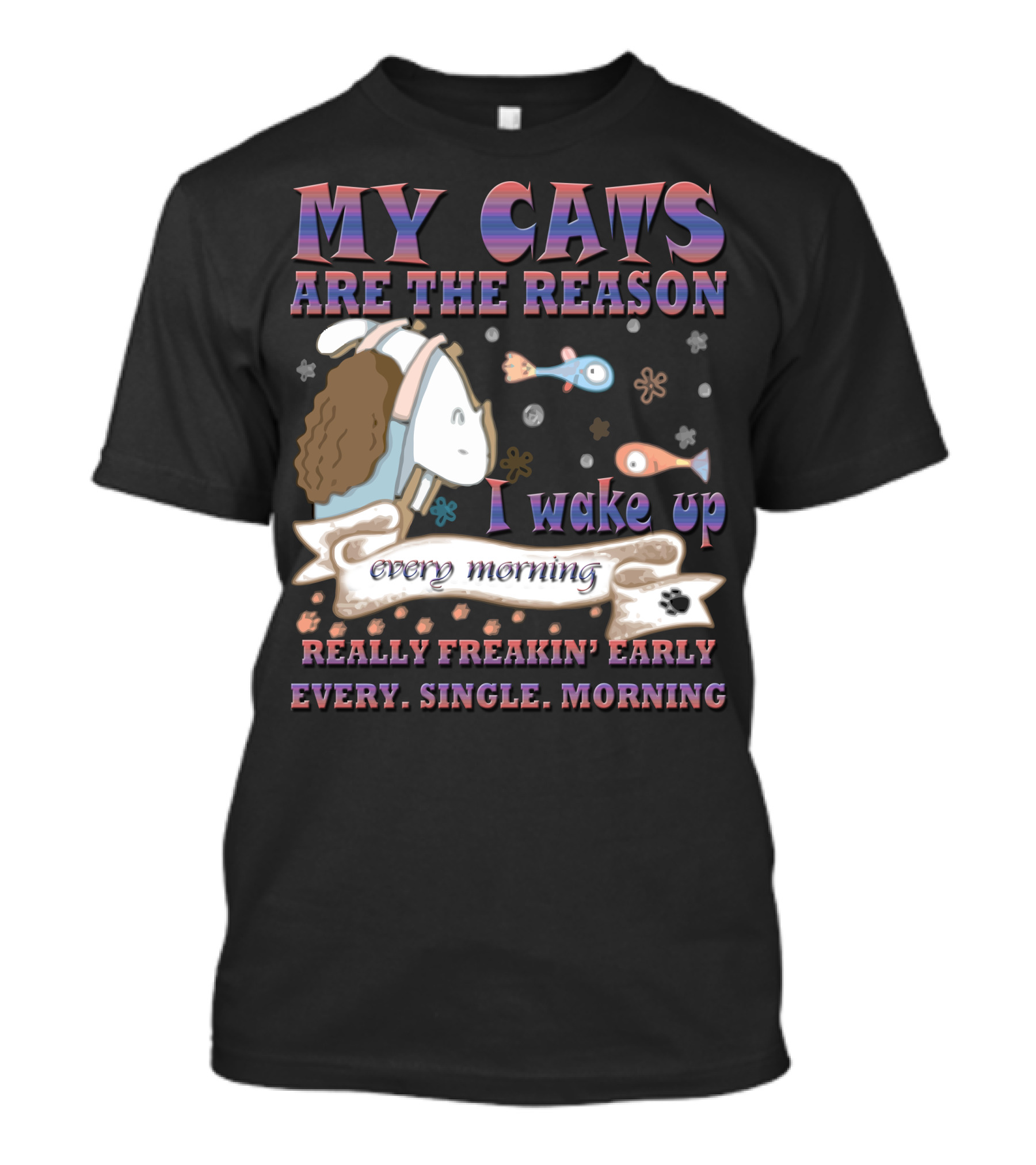 My Cats Are The Reason I Wake Up Really Freakin' Early Every Single Morning T-Shirt