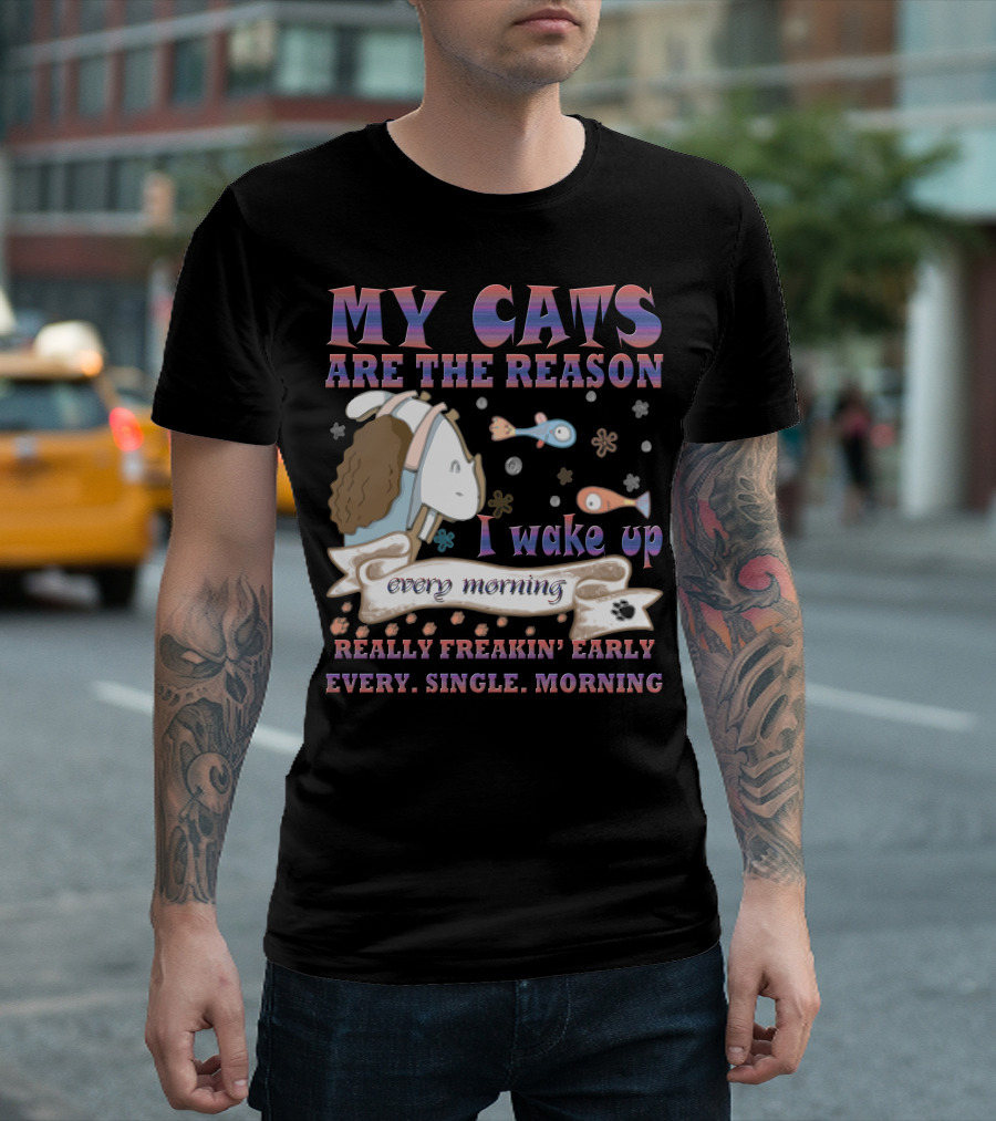 My Cats Are The Reason I Wake Up Really Freakin' Early Every Single Morning T-Shirt