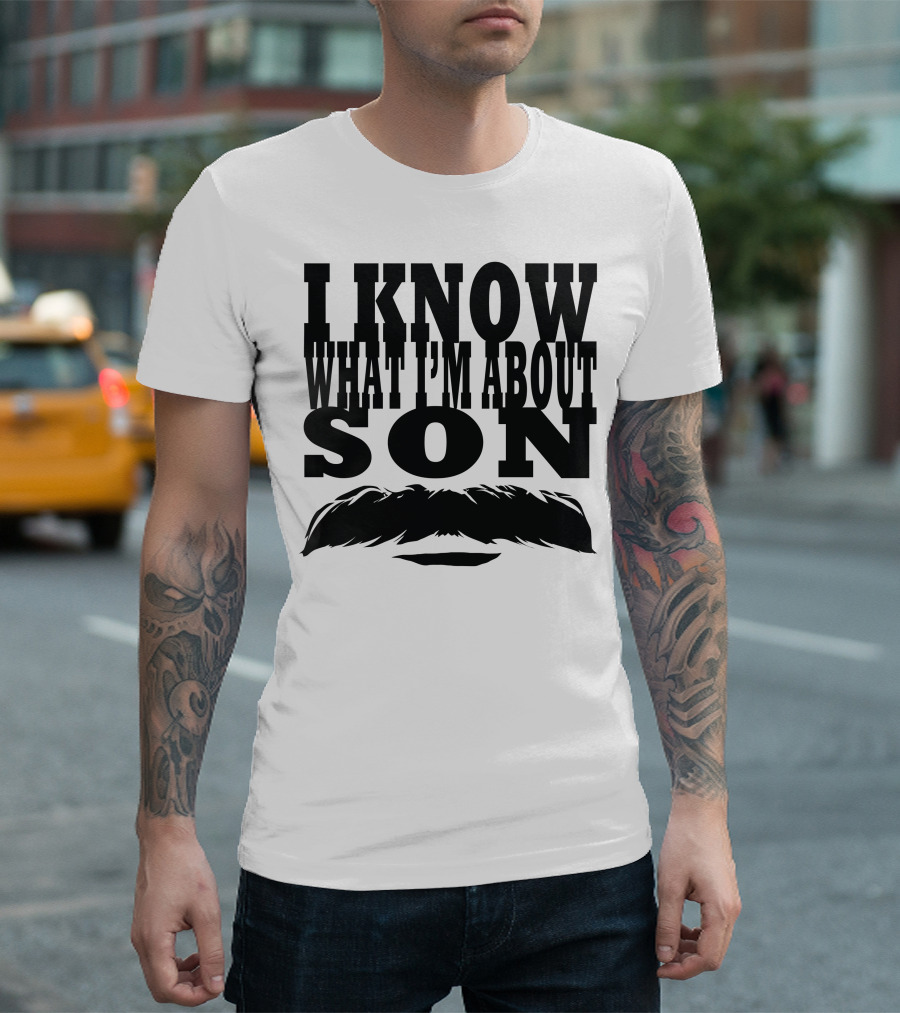 I Know What I'm About Son Mustache T-Shirt