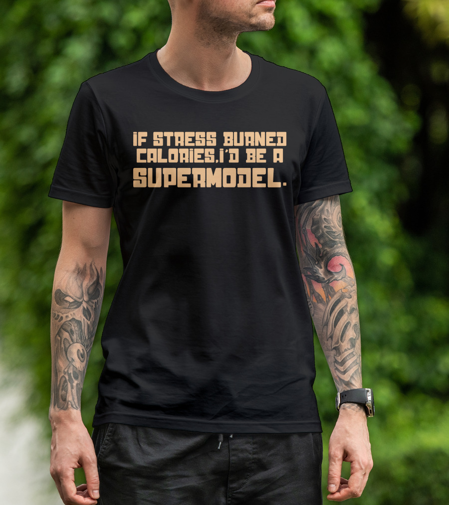 If Stress Burned Calories I'd Be A Supermodel T-Shirt