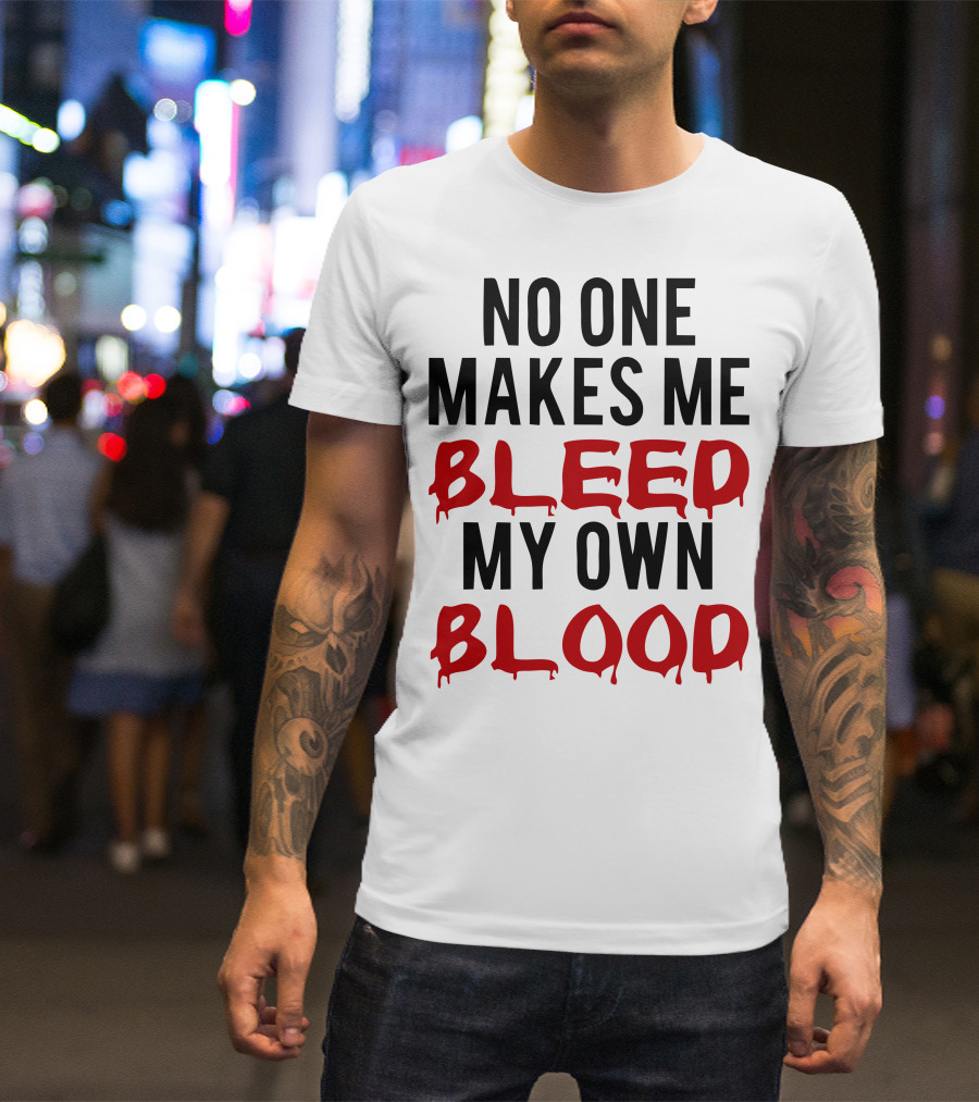 No One Makes Me Bleed My Own Blood Dripping T-Shirt