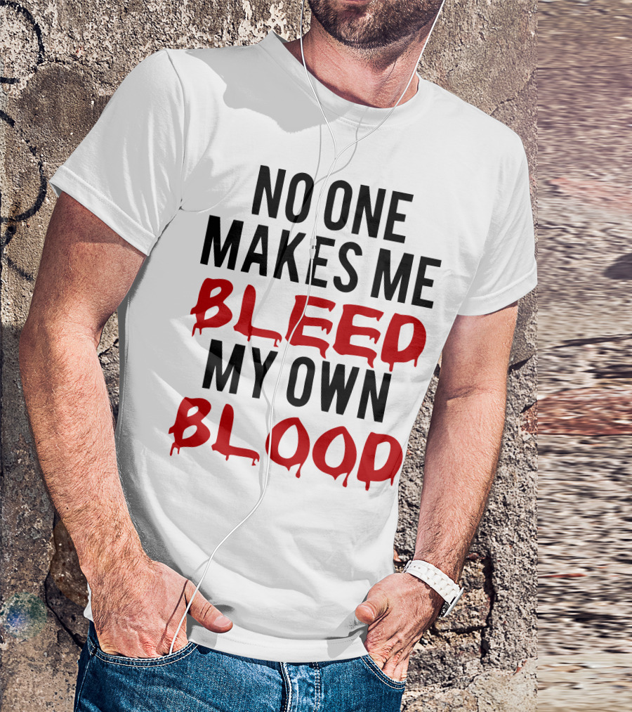 No One Makes Me Bleed My Own Blood Dripping T-Shirt