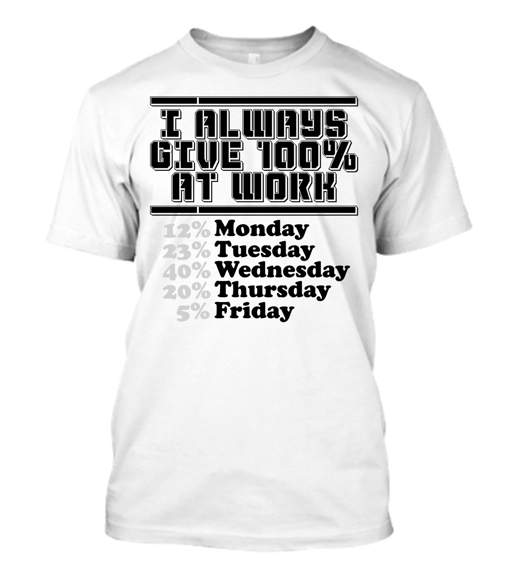 I Always Give 100 Percent At Work 12 Percent Monday 23 Percent Tuesday 40 Percent Wednesday 20 Percent Thursday 5 Percent Friday T-Shirt