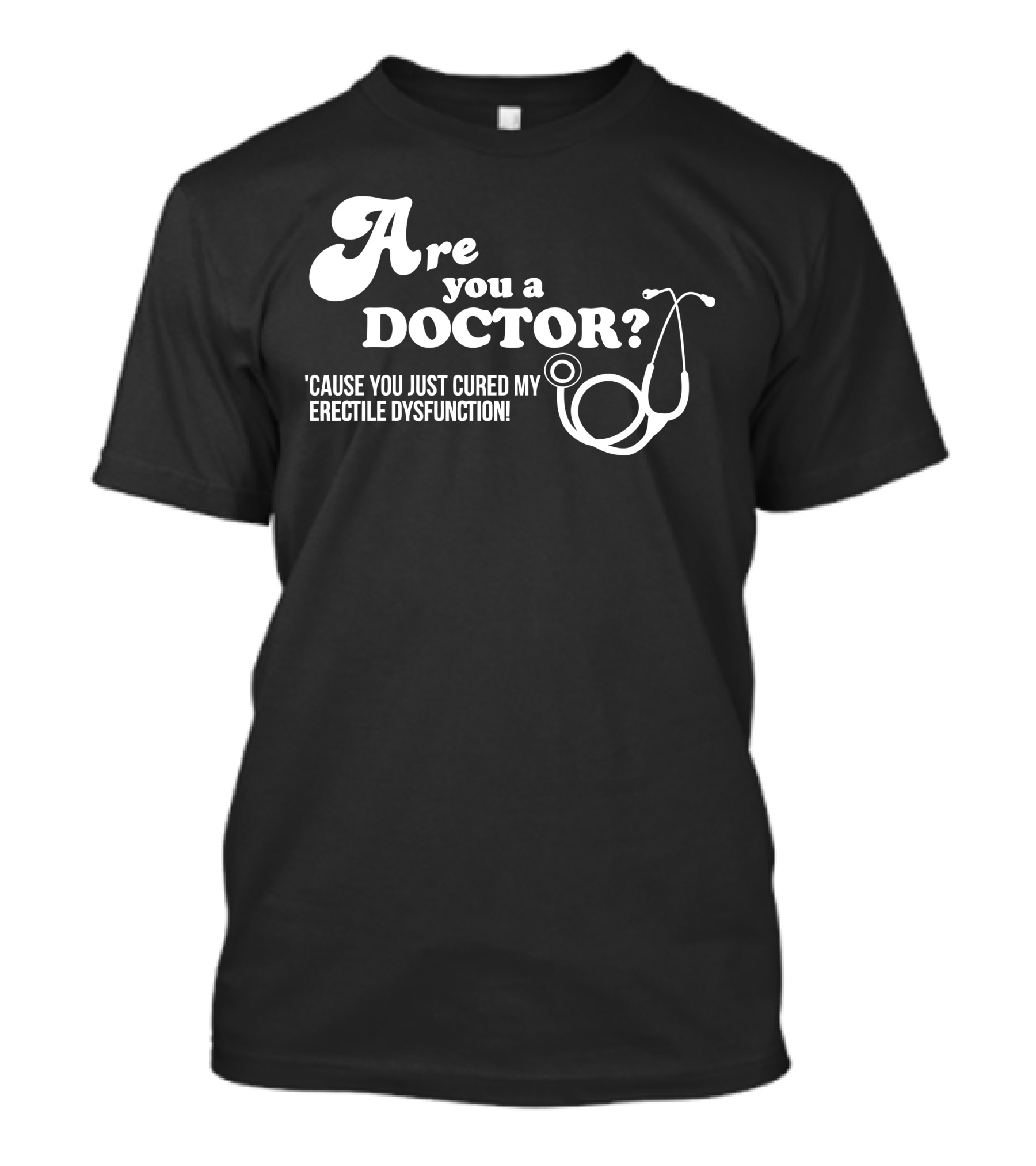 Are You A Doctor Cause You Just Cured My Erectile Dysfunction T-Shirt