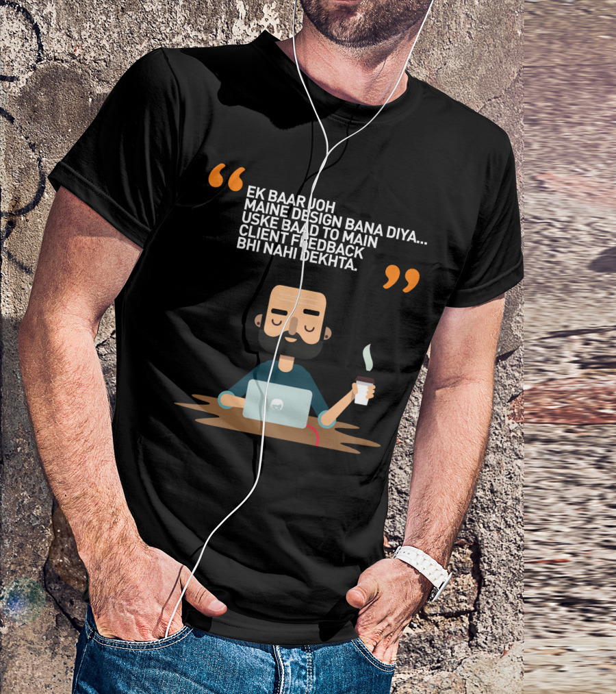 EK BAAR JO MAINE DESIGN BANA DIYA USKE BAAD TO MAIN CLIENT FEEDBACK BHI NAHI DEKHTA T-Shirt
