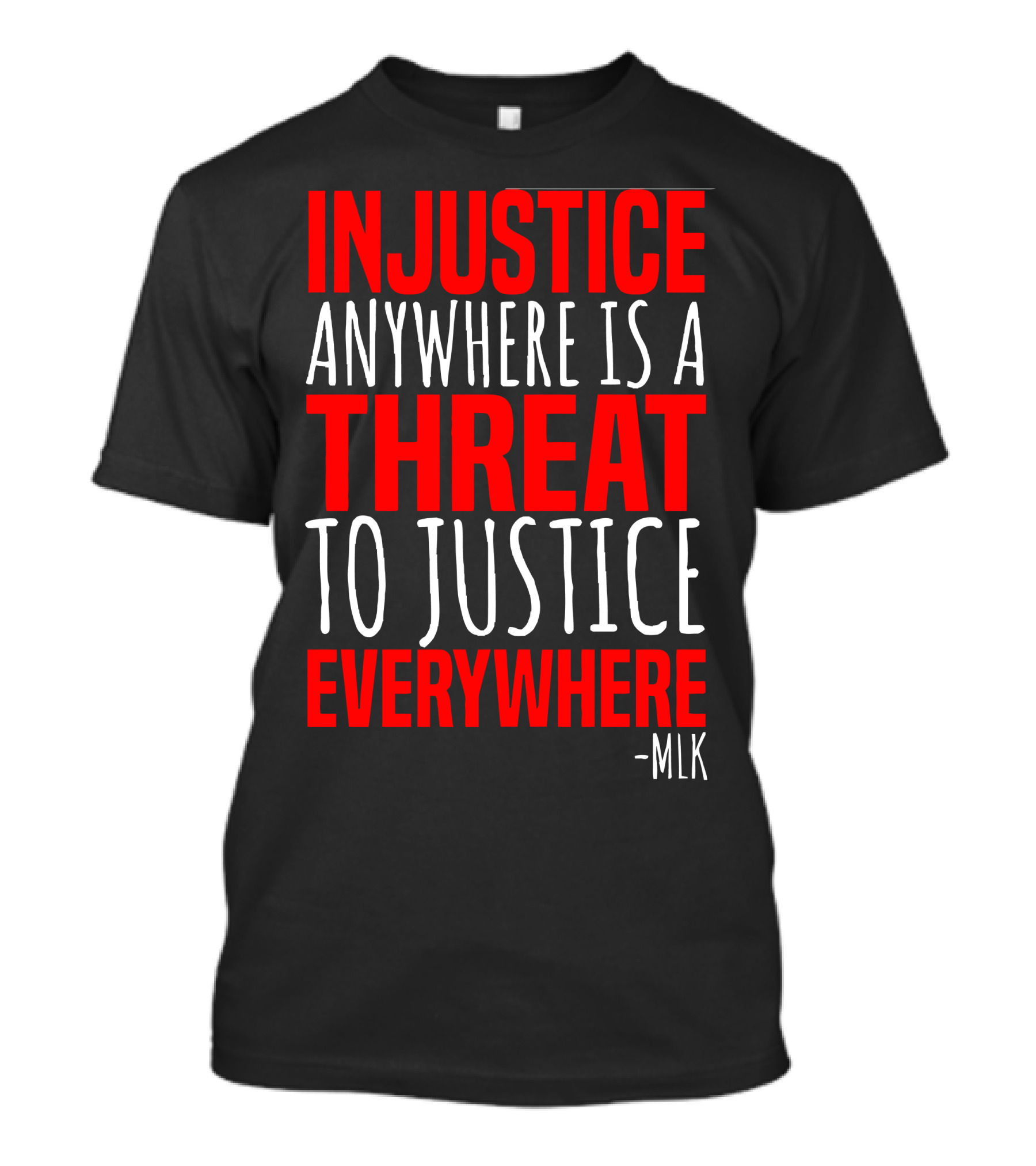 INJUSTICE ANYWHERE IS A THREAT TO JUSTICE EVERYWHERE -MLK T-Shirt