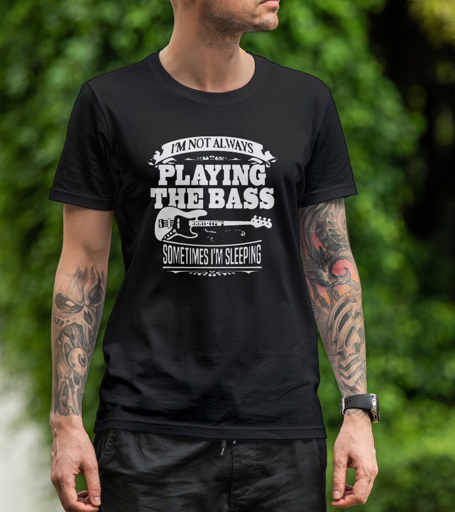 I'm Not Always Playing The Bass Sometimes I'm Sleeping T-Shirt