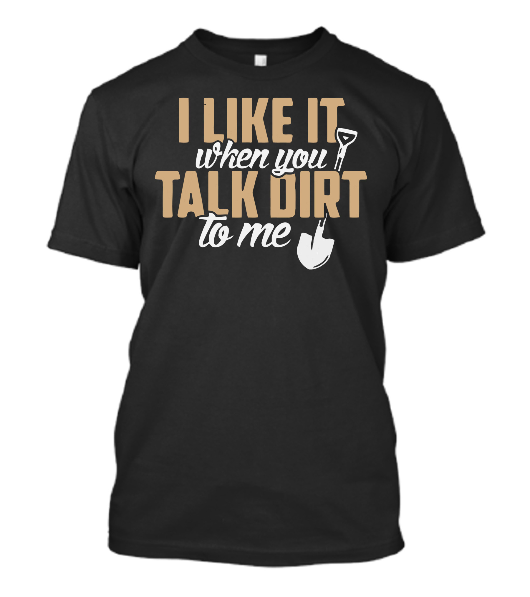 I Like It When You Talk Dirt To Me Shovel T-Shirt