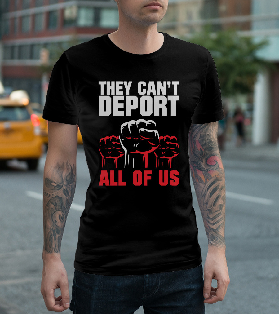 THEY CAN'T DEPORT ALL OF US FISTS T-Shirt