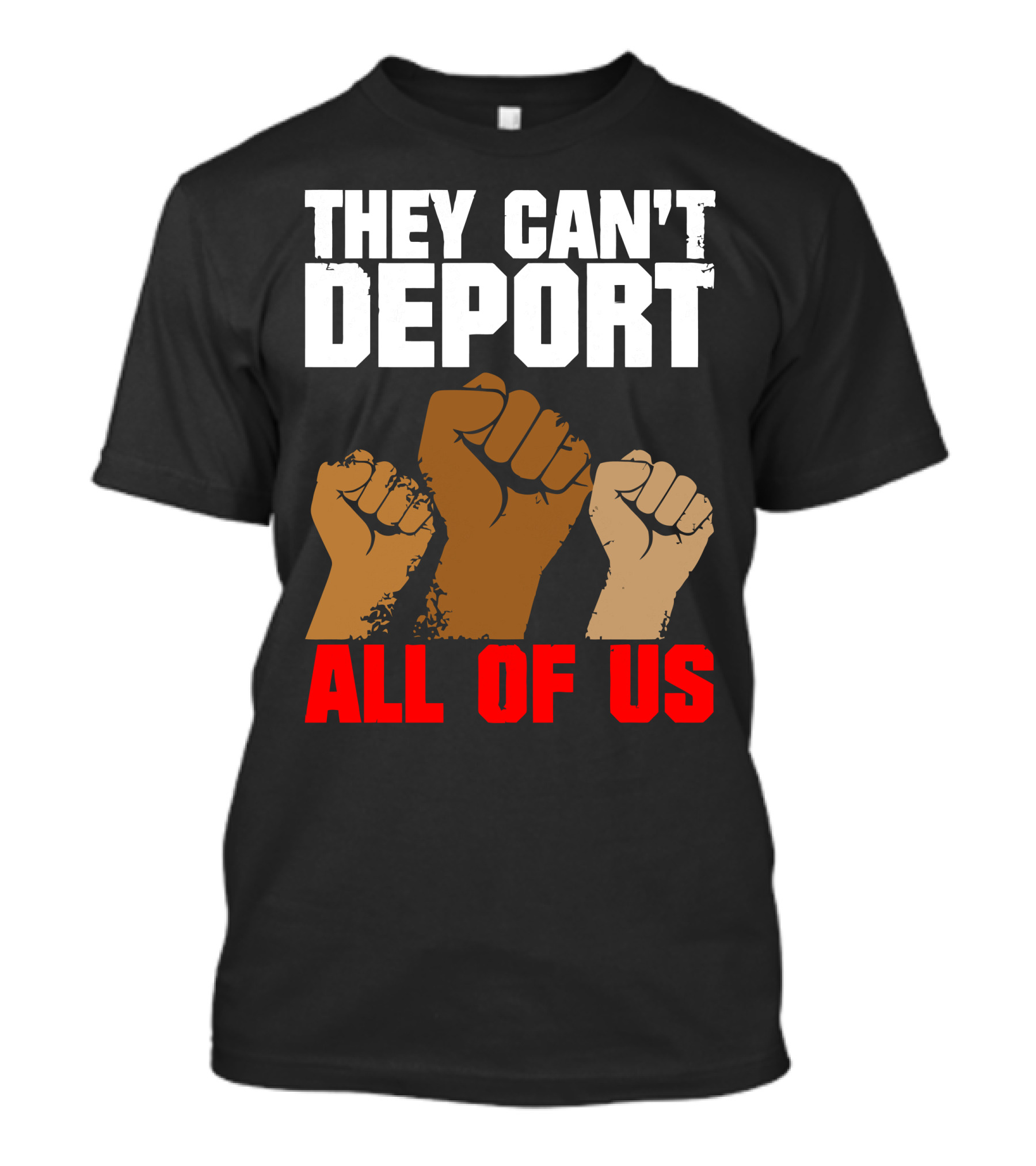 THEY CAN'T DEPORT ALL OF US FISTS RAISED IN SOLIDARITY T-Shirt