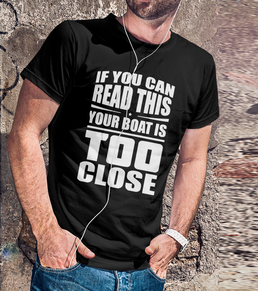 If You Can Read This Your Boat Is Too Close Perfect For Lake Days T-Shirt