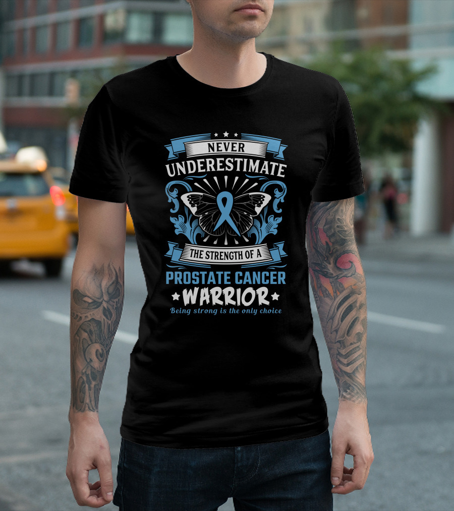 Never Underestimate The Strength Of A Prostate Cancer Warrior Being Strong Is The Only Choice T-Shirt