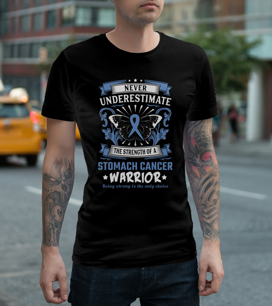 Never Underestimate The Strength Of A Stomach Cancer Warrior Being Strong Is The Only Choice T-Shirt