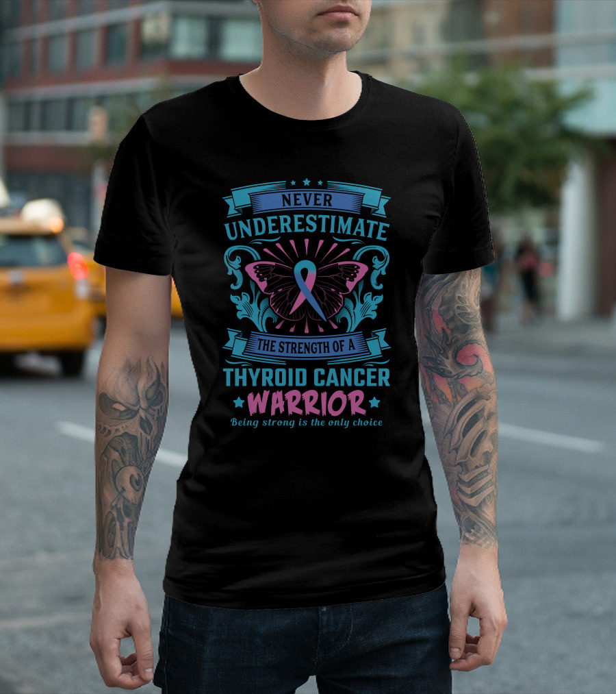 Never Underestimate the Strength of a Thyroid Cancer Warrior Being Strong Is the Only Choice T-Shirt