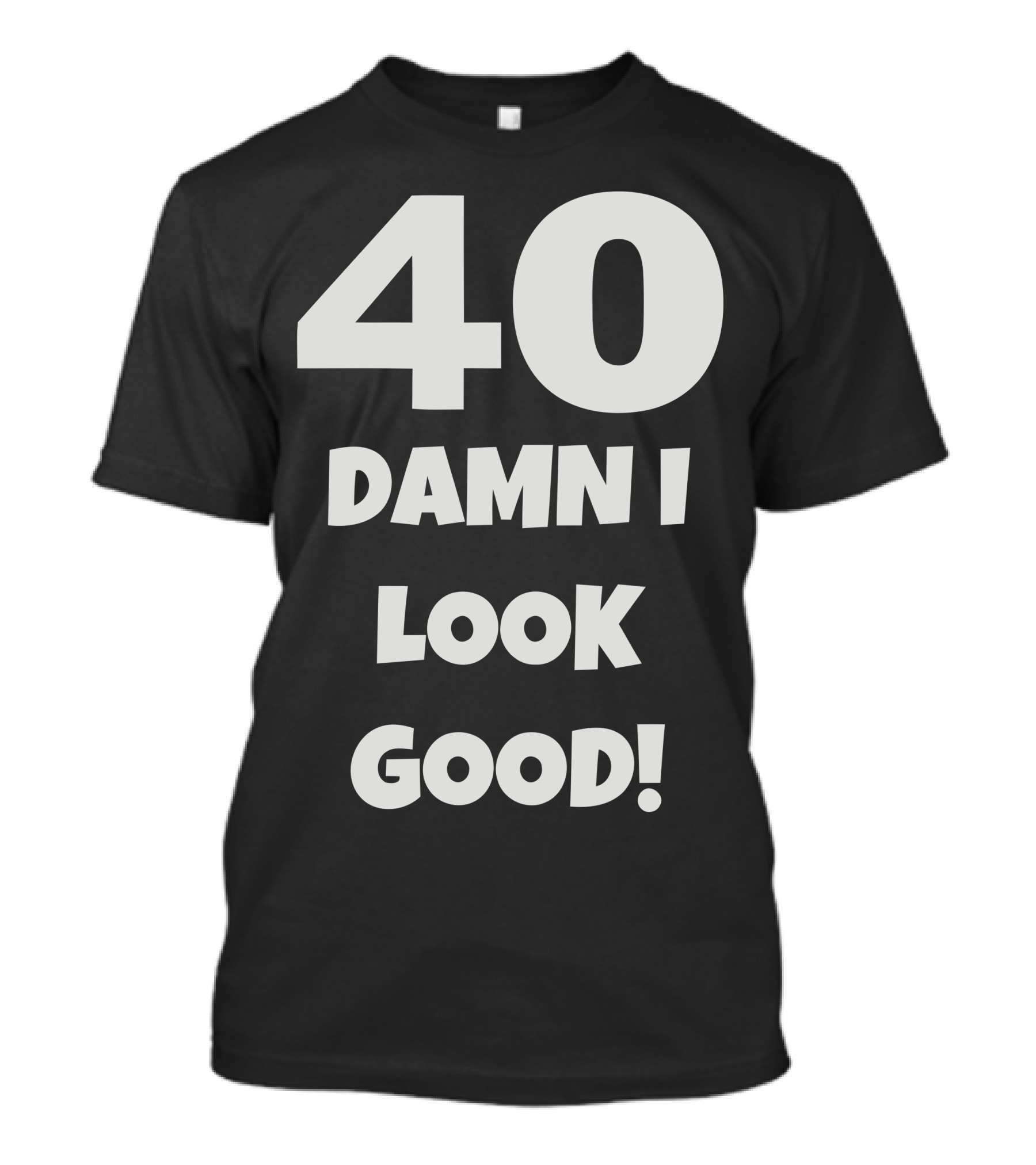 40 Damn I Look Good T-Shirt