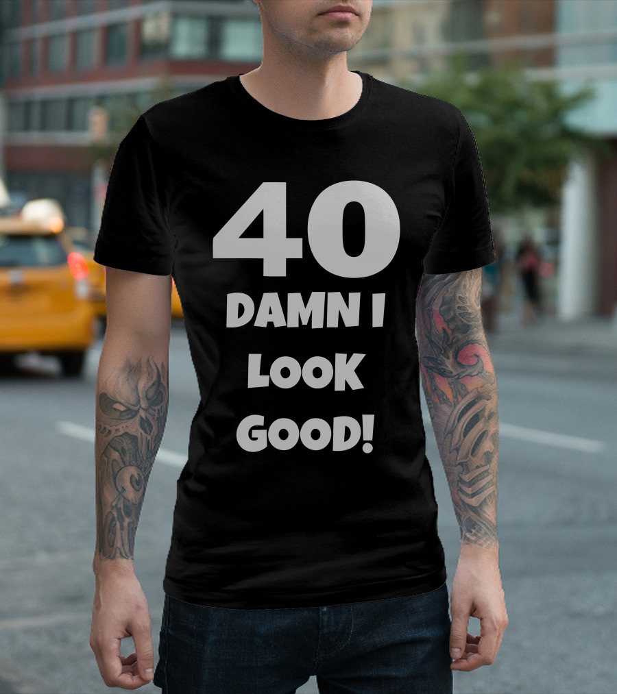 40 Damn I Look Good T-Shirt