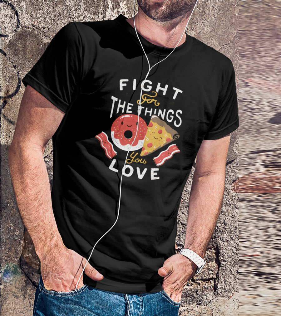 FIGHT FOR THE THINGS YOU LOVE PIZZA DONUTS BACON T-Shirt