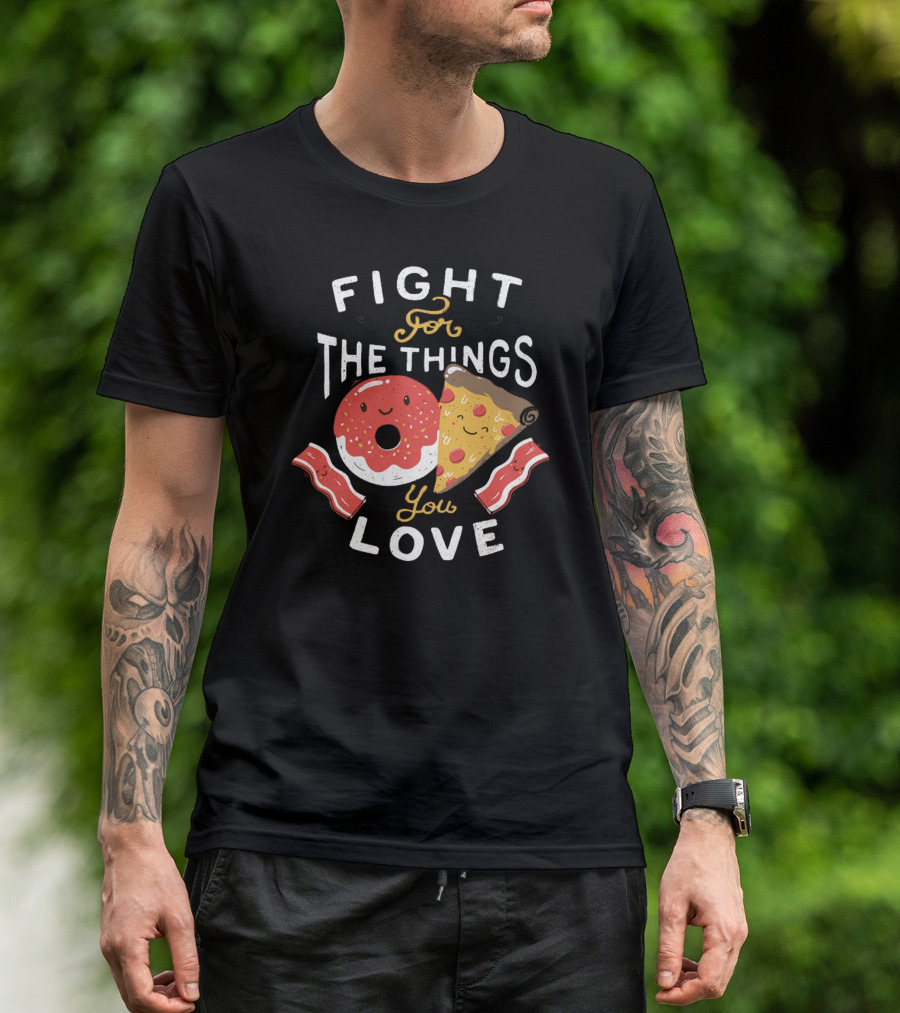 FIGHT FOR THE THINGS YOU LOVE PIZZA DONUTS BACON T-Shirt