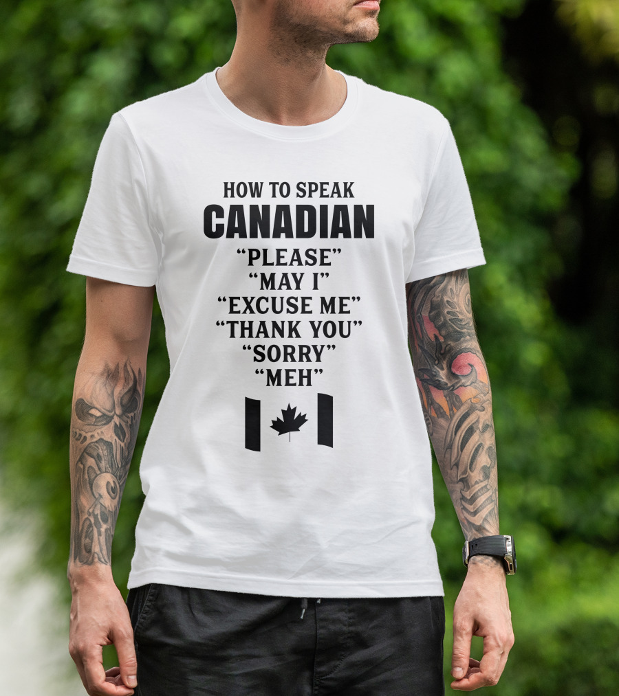 How To Speak Canadian Please May I Excuse Me Thank You Sorry Meh Canadian Flag Maple Leaf T-Shirt