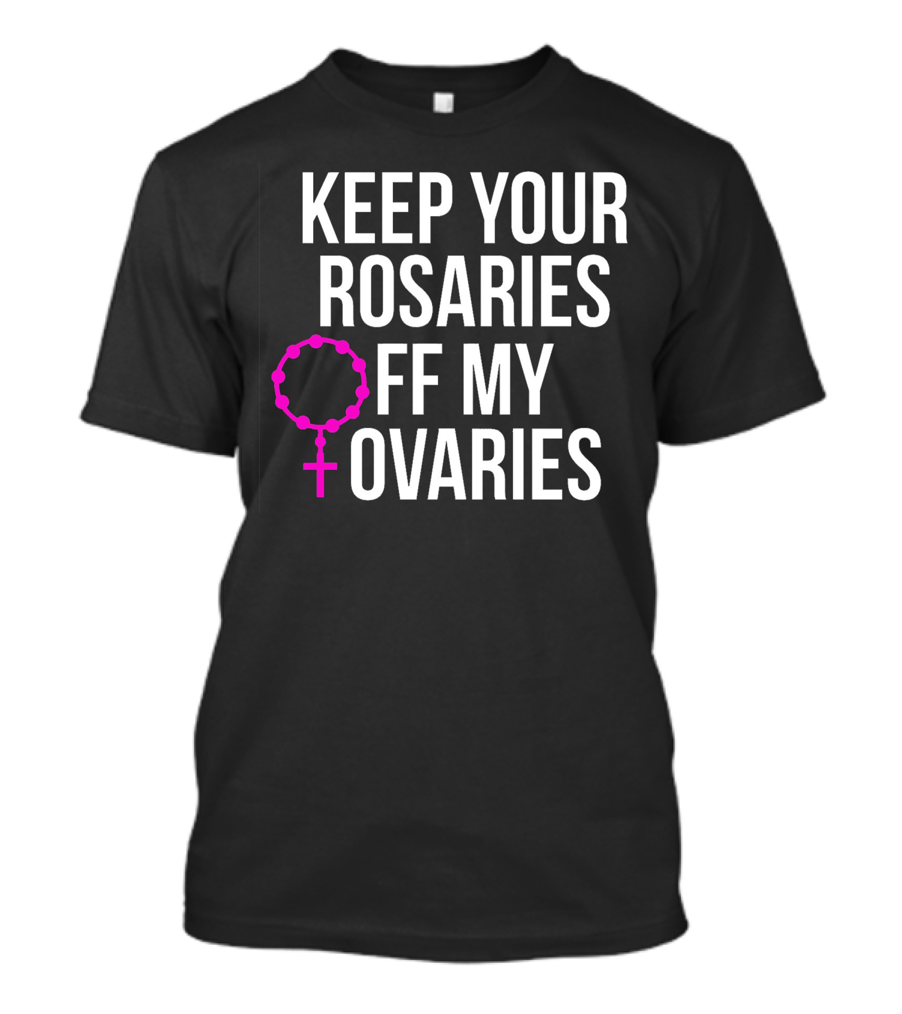KEEP YOUR ROSARIES OFF MY OVARIES T-Shirt