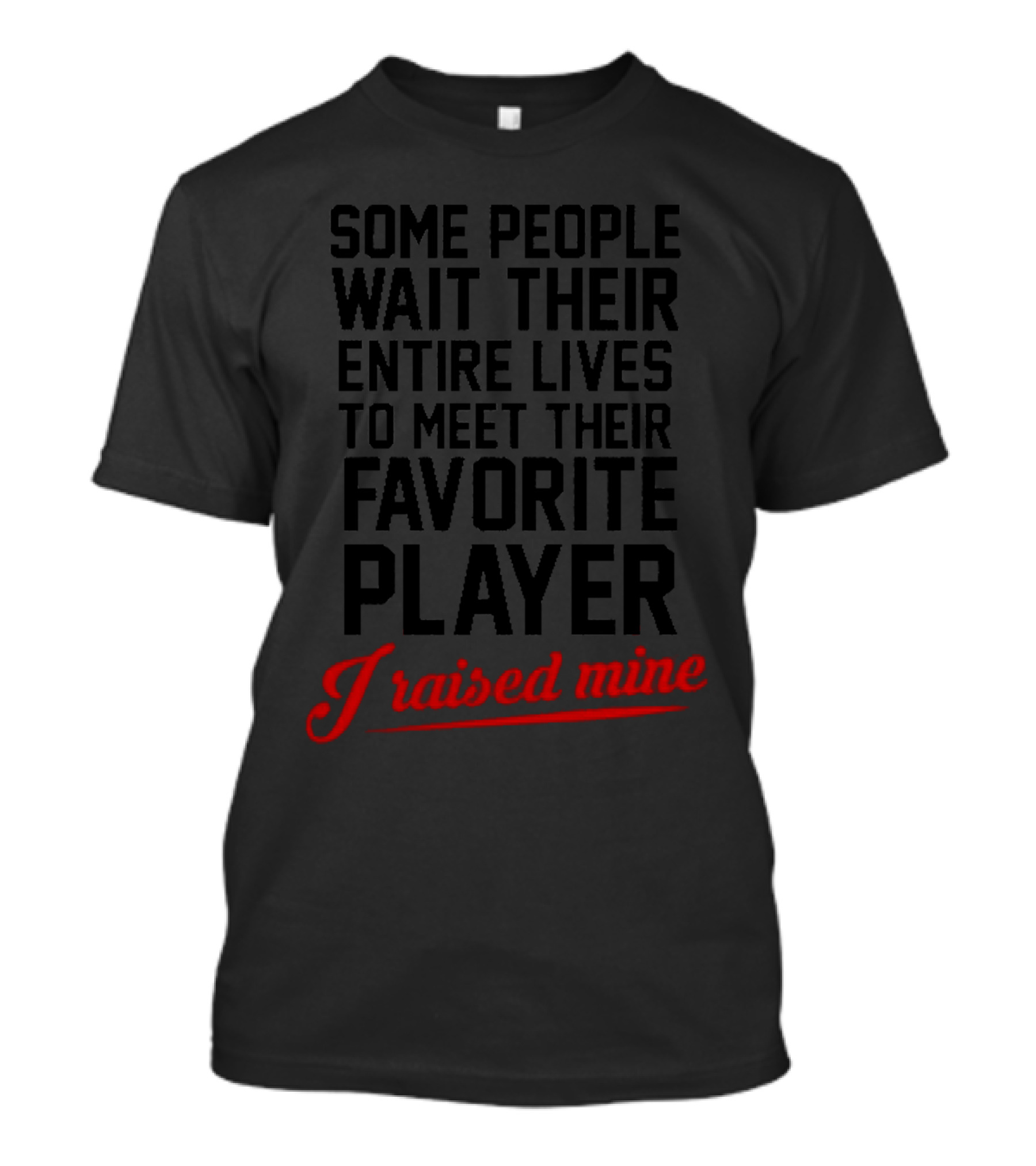 Some People Wait Their Entire Lives To Meet Their Favorite Player I Raised Mine T-Shirt