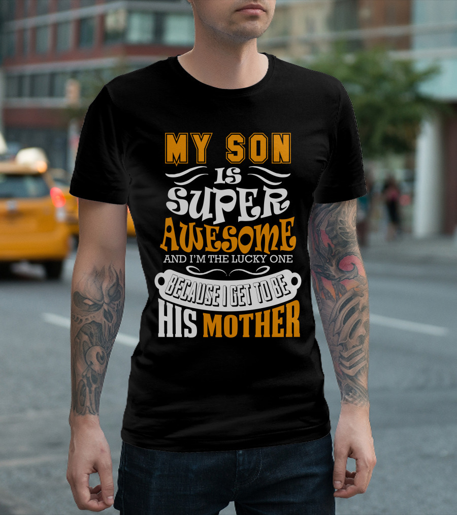 My Son Is Super Awesome And I'm The Lucky One Because I Get To Be His Mother T-Shirt
