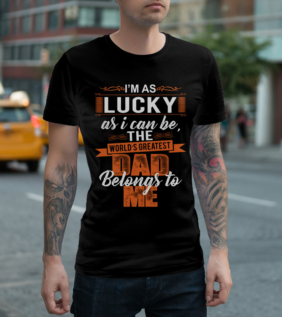 I'm as Lucky as I Can Be, The World's Greatest Dad Belongs to Me T-Shirt