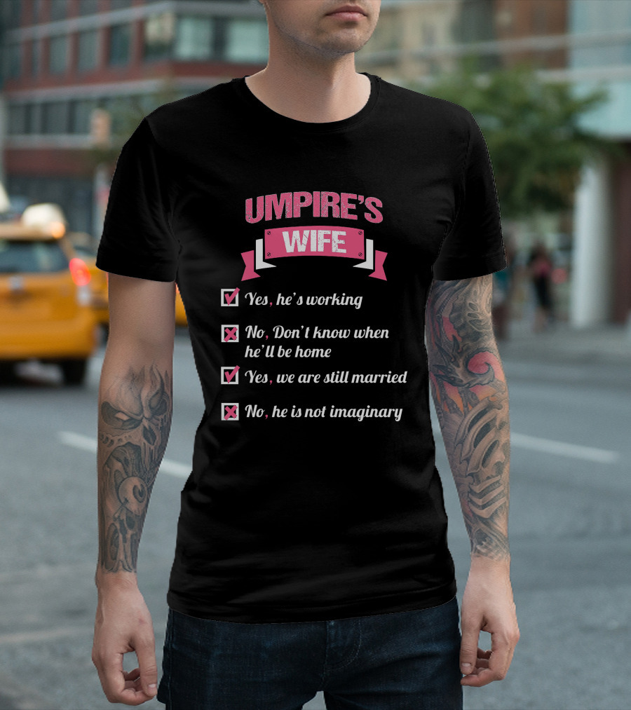 UMPIRE'S WIFE YES HE'S WORKING NO DON'T KNOW WHEN HE'LL BE HOME YES WE ARE STILL MARRIED NO HE IS NOT IMAGINARY T-Shirt