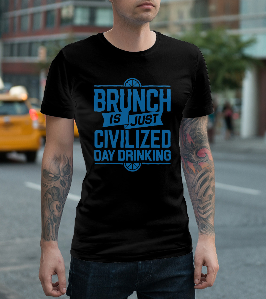 BRUNCH IS JUST CIVILIZED DAY DRINKING T-Shirt