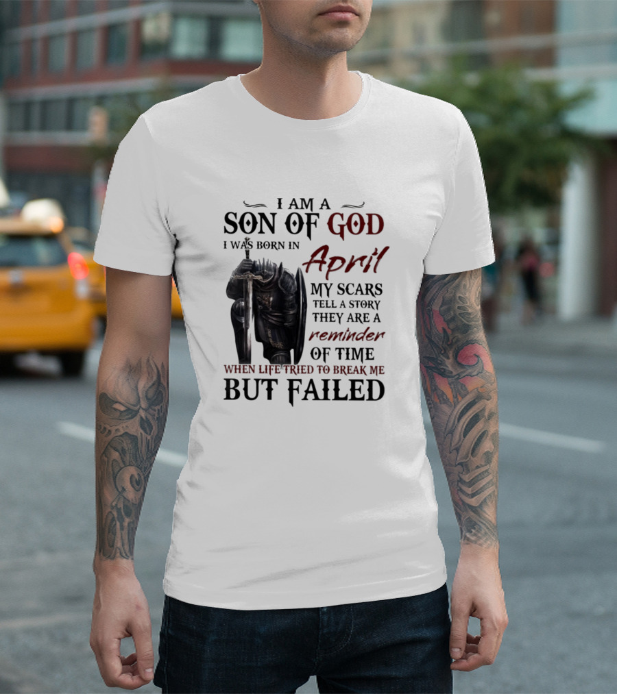 I Am a Son of God I Was Born in April My Scars Tell a Story They Are a Reminder of Time When Life Tried to Break Me But Failed T-Shirt