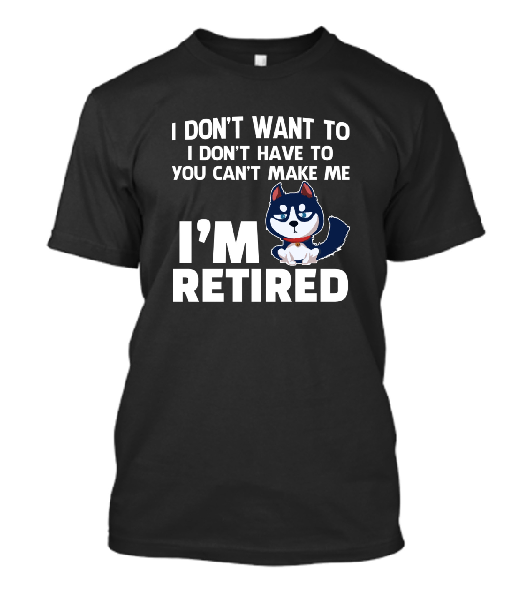 I Don't Want To I Don't Have To You Can't Make Me I'm Retired Husky Dog T-Shirt