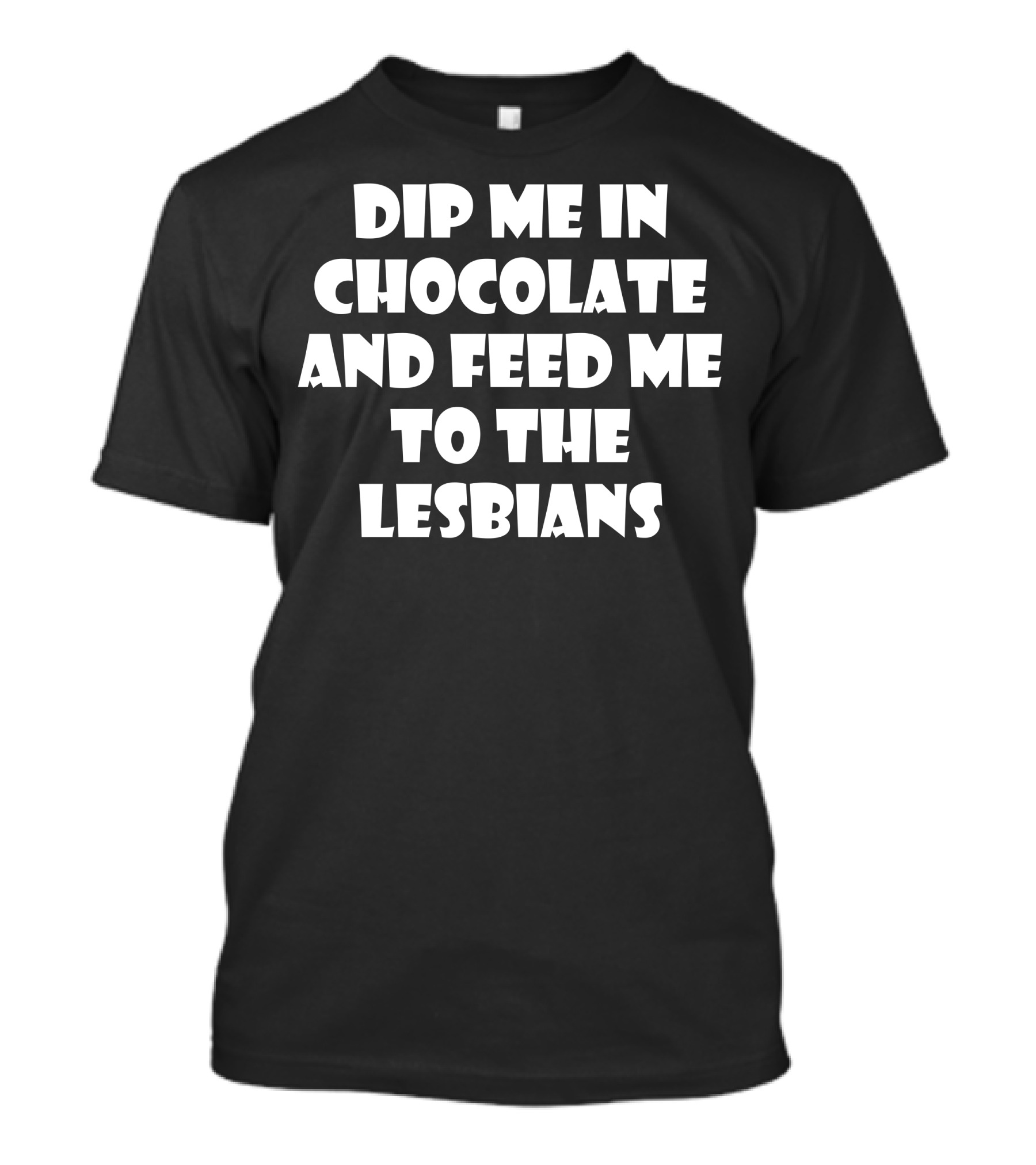 Dip Me In Chocolate And Feed Me To The Lesbians T-Shirt
