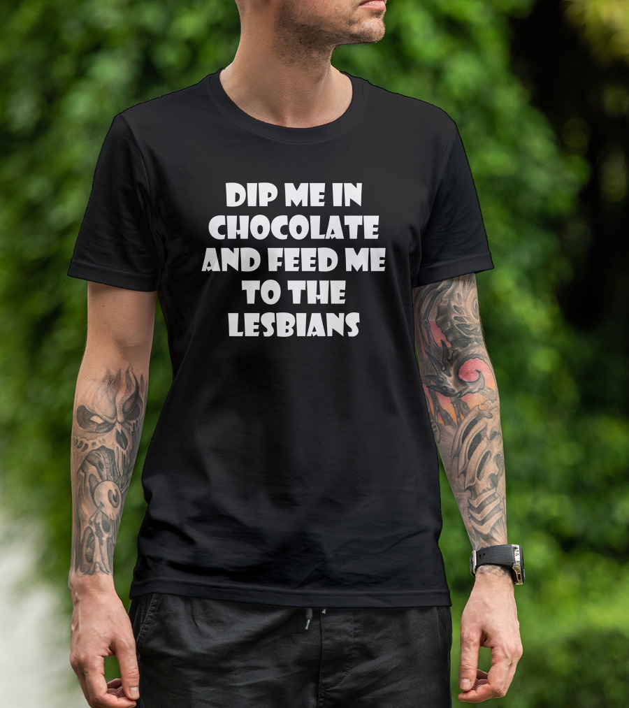 Dip Me In Chocolate And Feed Me To The Lesbians T-Shirt