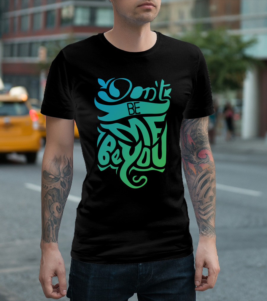 Don't Be Me Be You T-Shirt