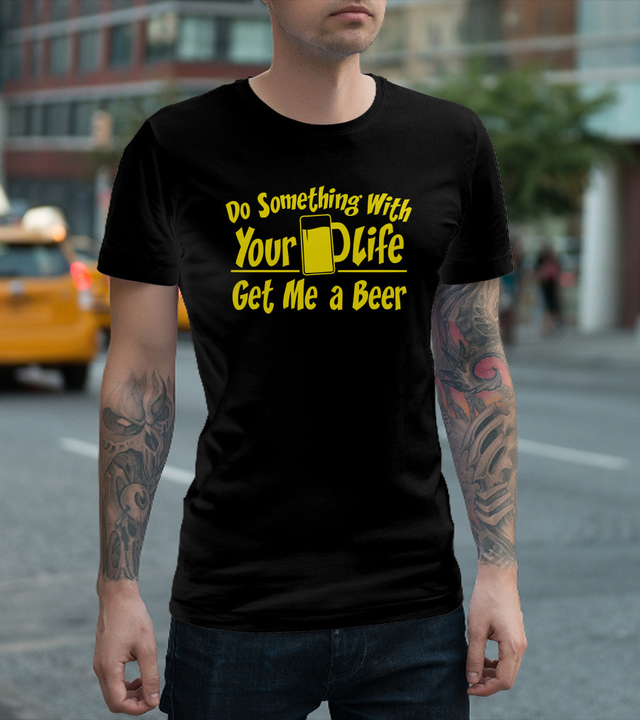 Do Something With Your Life Get Me a Beer T-Shirt