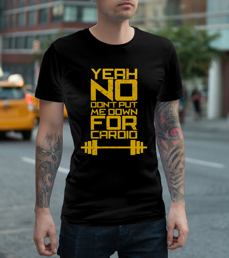 YEAH NO DON'T PUT ME DOWN FOR CARDIO Barbell Fitness Humor T-Shirt