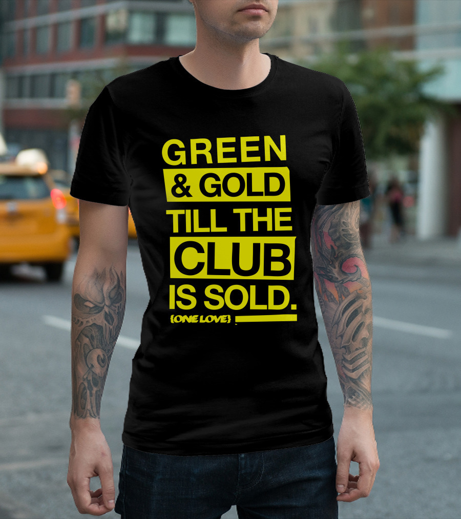 Green and Gold Till The Club Is Sold One Love T-Shirt