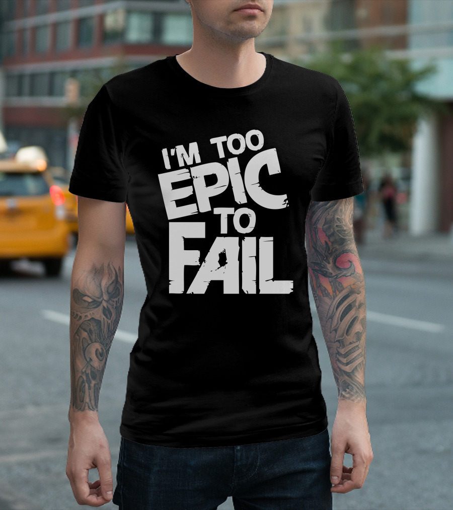 I Am Epic Too Epic to Fail T-Shirt