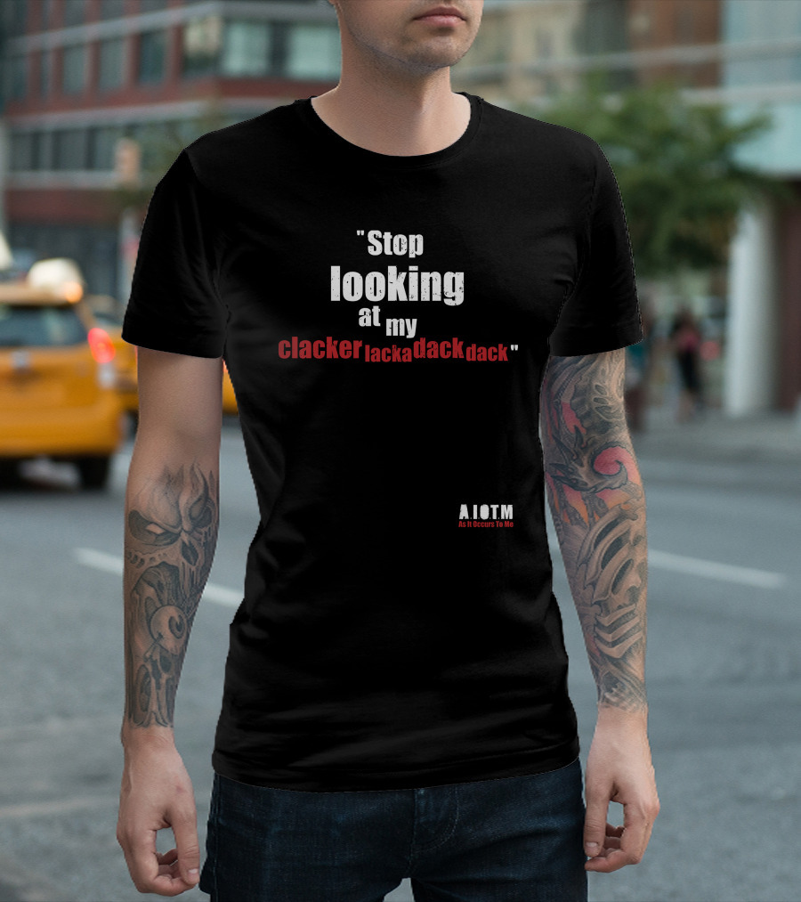 Stop Looking At My Clackerlackadackdack A.I.O.T.M As It Occurs to Me T-Shirt